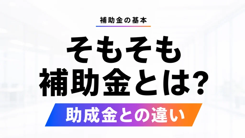 補助金とは？助成金との違いと申請から入金までの流れ