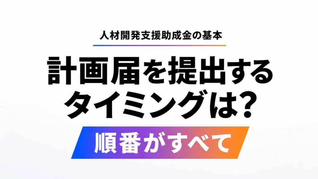 人材開発支援助成金の計画届を提出するタイミングを問いかけるアイキャッチ画像
