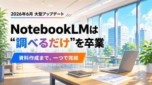 NotebookLMの大型アップデートで調べるだけから資料作成まで進化したことを示すアイキャッチ