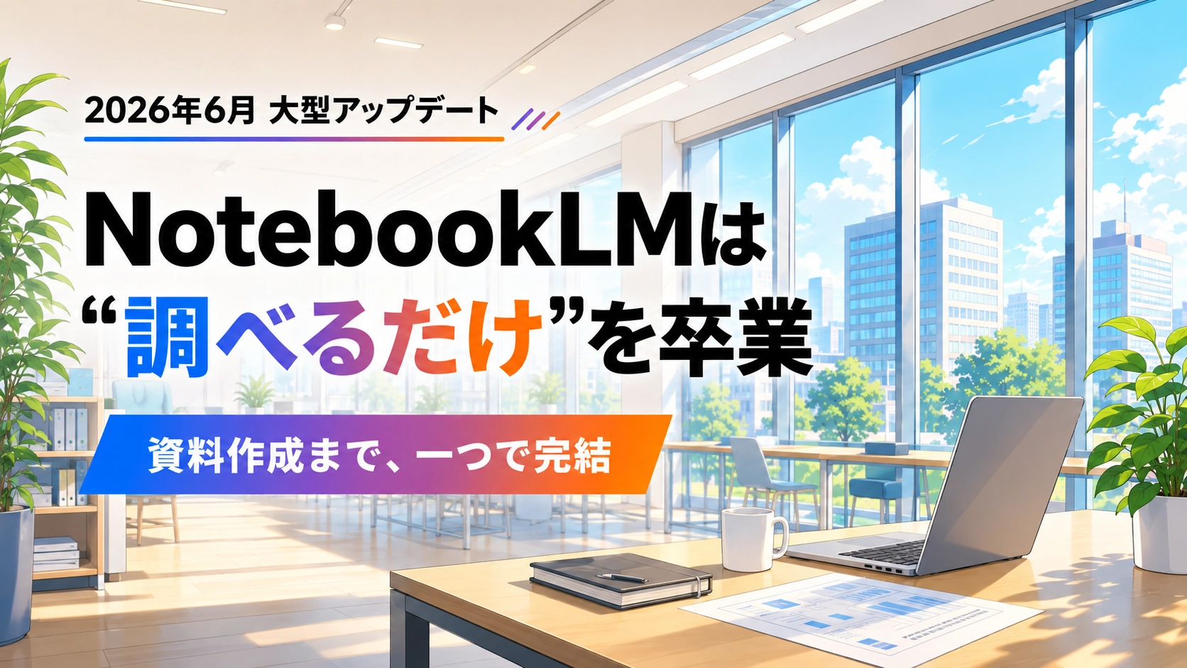 NotebookLMの大型アップデートで調べるだけから資料作成まで進化したことを示すアイキャッチ