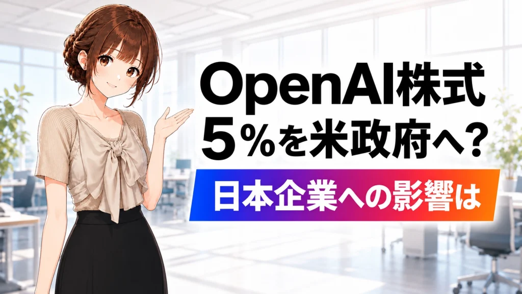 OpenAI株式5%を米政府へ?協議報道と日本企業への影響
