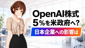 OpenAI株式5％を米政府へ渡す案と、日本企業への影響を解説する記事のアイキャッチ画像。