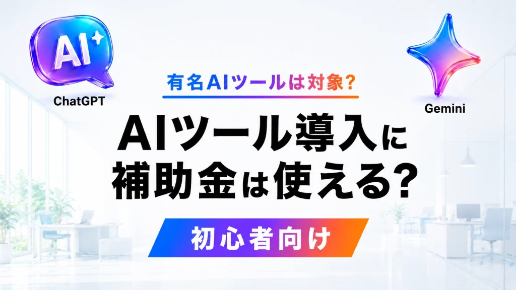AIツール導入に補助金は使えるかを示すアイキャッチ。ChatGPTやGeminiは対象になるか