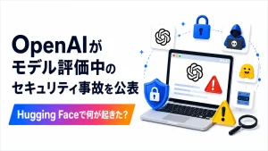 OpenAIがモデル評価中に発生したセキュリティ事故とHugging Faceで起きた問題を解説する記事のアイキャッチ画像