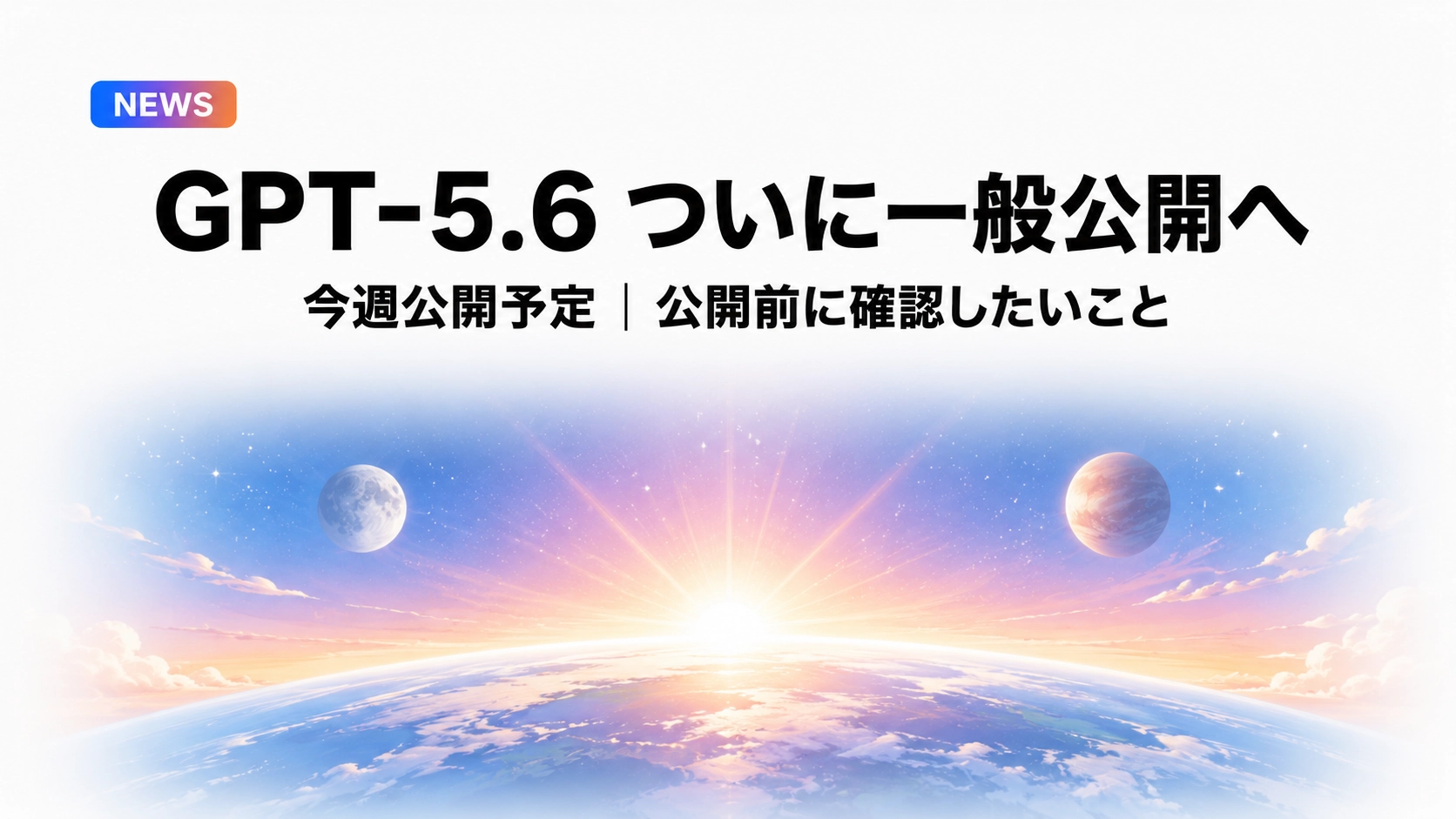 GPT-5.6が今週一般公開予定と伝える速報アイキャッチ。夜明けの地球と3つの天体で3モデル登場を象徴した画像。
