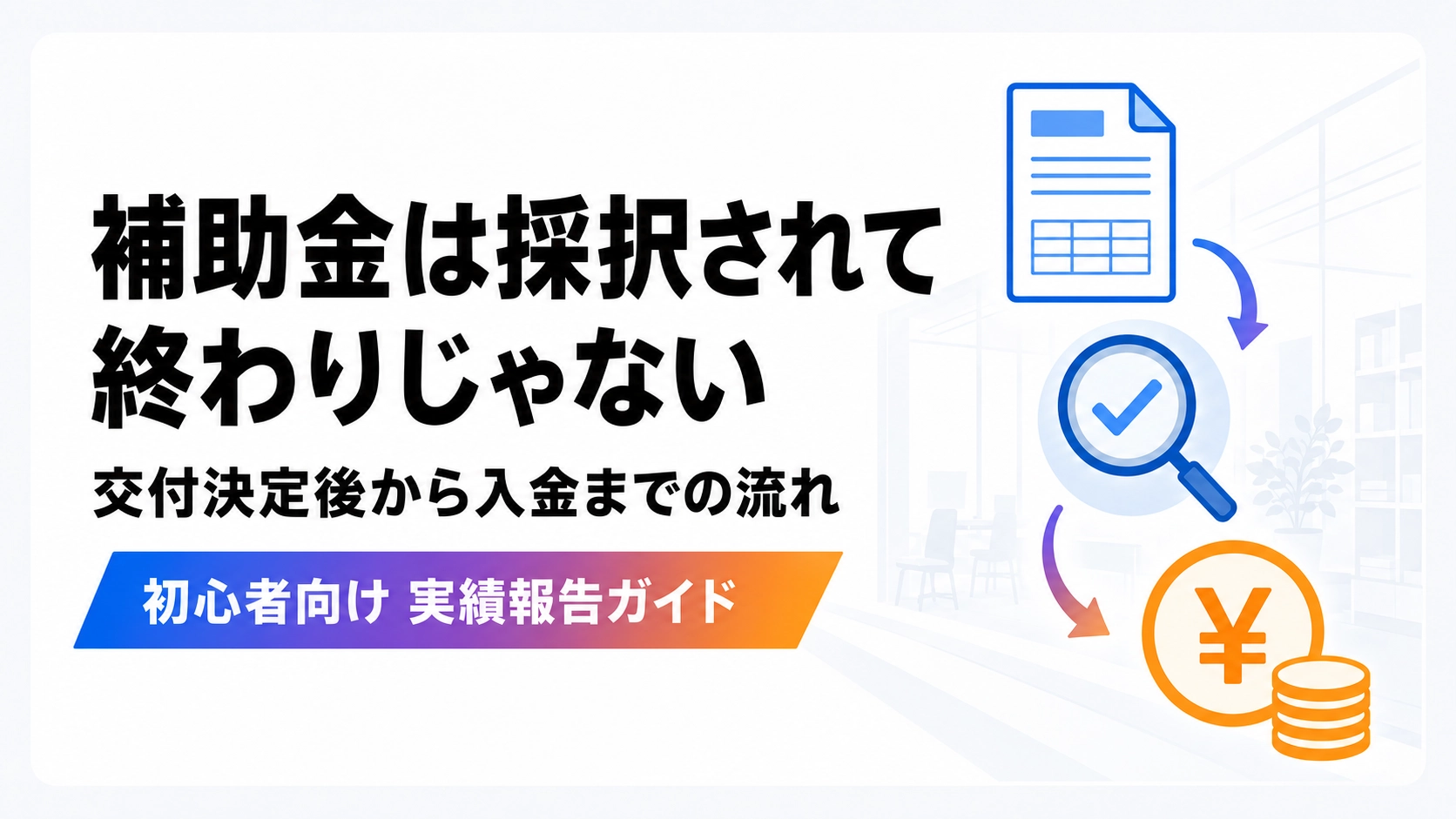 補助金は採択されて終わりではなく交付決定後から入金までの流れを解説するアイキャッチ画像