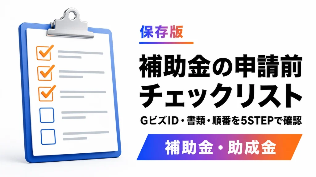 補助金申請前チェックリスト。初心者が確認すべき5ステップ
