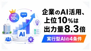 企業のAI活用について、利用上位10％の企業では1人あたりのAI出力量が標準的な企業の8.3倍だったことと、実行型AIの4条件を紹介するアイキャッチ画像