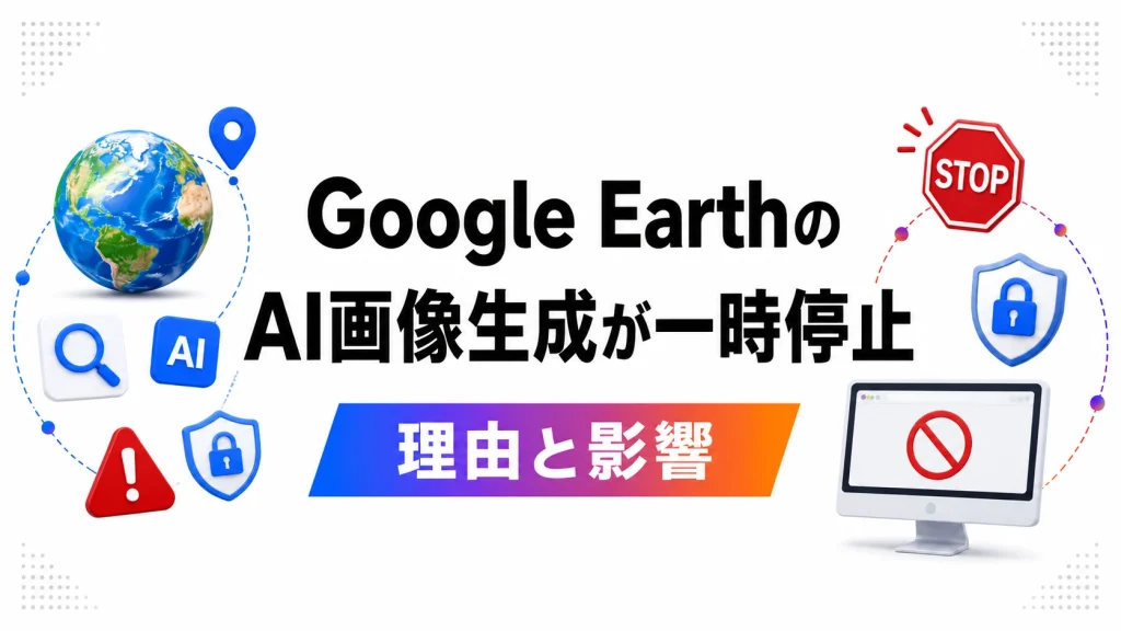 Google EarthのAI画像生成が一時停止した理由と利用者への影響