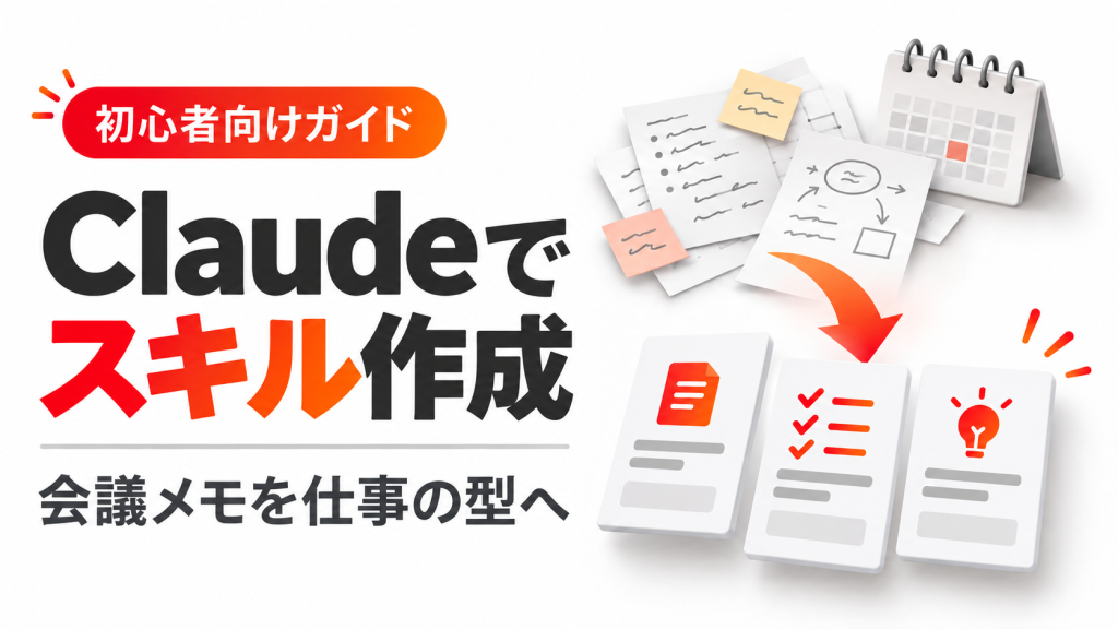 ClaudeのSkillsの作り方。会議メモ整理で学ぶ5ステップ