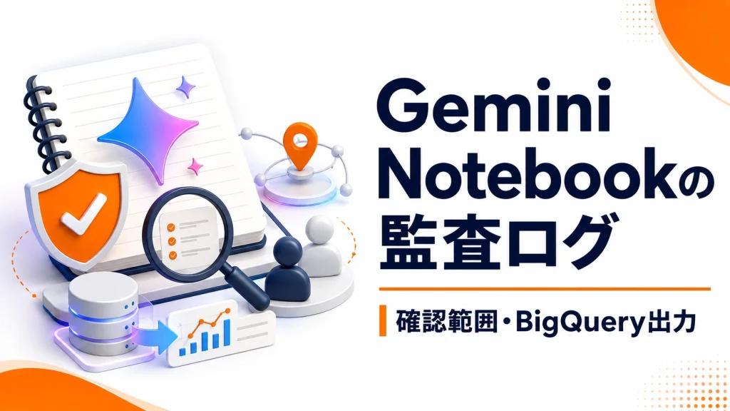Gemini Notebook監査ログとは?確認できる項目とBigQuery出力