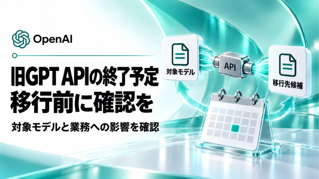 GPT-4o・GPT-4.1の一部APIが終了へ。2027年1月までに確認したいことの記事のアイキャッチ画像