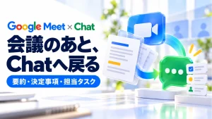 「Google Meetの要約がChatへ。会議後に探さないための配信条件と共有範囲」のアイキャッチ画像