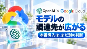 「OpenAIとGoogle Cloudが提携。既存のクラウド契約で使う前に確認したいこと」のアイキャッチ画像