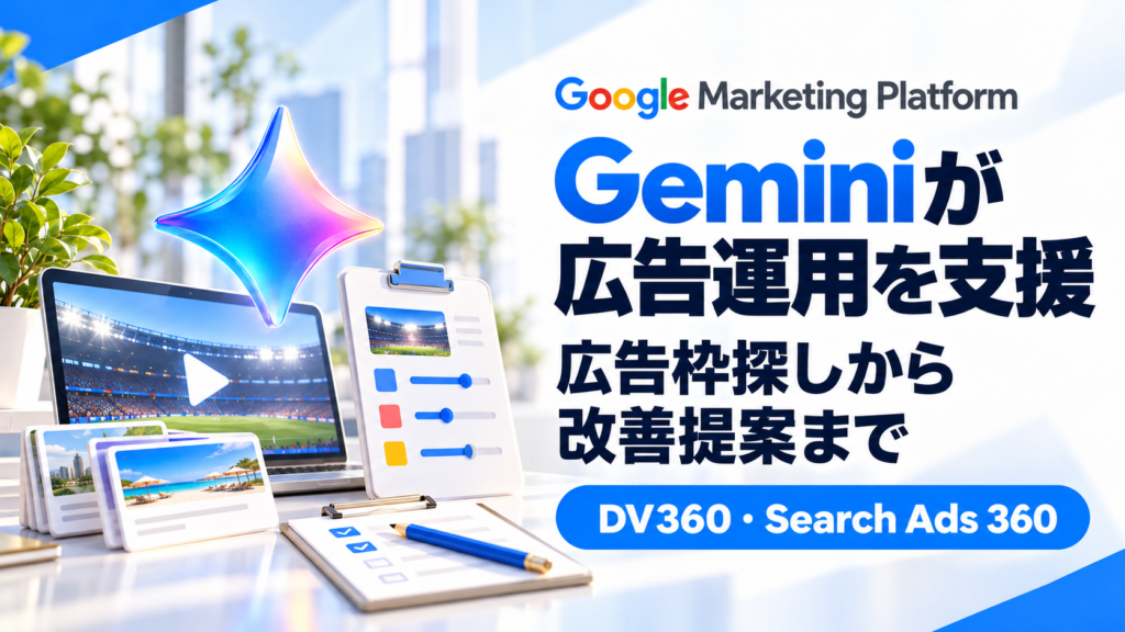 「Google広告基盤のGemini更新。DV360の広告枠選定とSearch Ads 360の新ホーム」のアイキャッチ画像