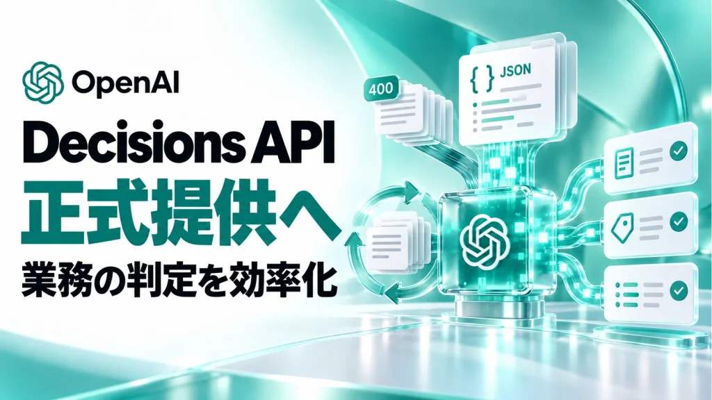 OpenAI Decisions APIが正式提供。JSON・共有キャッシュ・400問で業務の判定処理はどう変わる？
