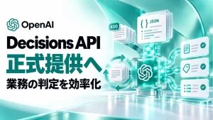 OpenAI Decisions APIが正式提供。JSON・共有キャッシュ・400問で業務の判定処理はどう変わる？